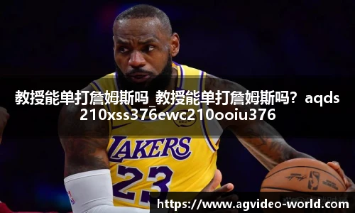 教授能单打詹姆斯吗_教授能单打詹姆斯吗？aqds210xss376ewc210ooiu376