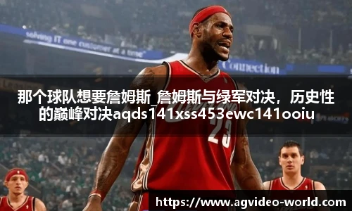 那个球队想要詹姆斯_詹姆斯与绿军对决，历史性的巅峰对决aqds141xss453ewc141ooiu453