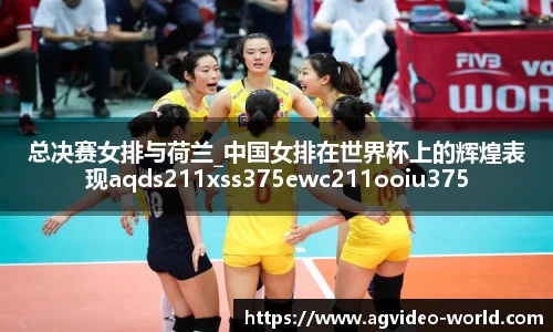 总决赛女排与荷兰_中国女排在世界杯上的辉煌表现aqds211xss375ewc211ooiu375