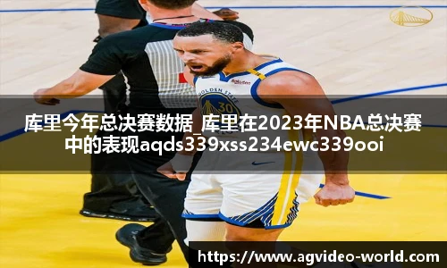 库里今年总决赛数据_库里在2023年NBA总决赛中的表现aqds339xss234ewc339ooiu234