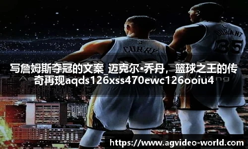 写詹姆斯夺冠的文案_迈克尔·乔丹，篮球之王的传奇再现aqds126xss470ewc126ooiu470