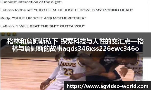 格林和詹姆斯私下_探索科技与人性的交汇点—格林与詹姆斯的故事aqds346xss226ewc346ooiu226
