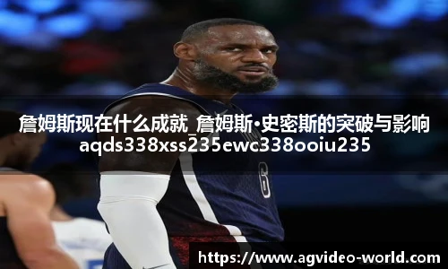 詹姆斯现在什么成就_詹姆斯·史密斯的突破与影响aqds338xss235ewc338ooiu235
